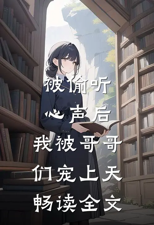被偷听心声后，我被哥哥们宠上天畅读全文