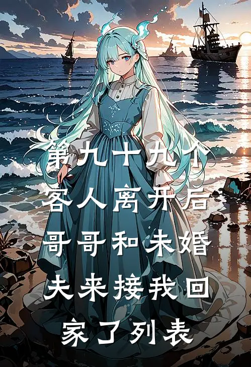 第九十九个客人离开后，哥哥和未婚夫来接我回家了列表