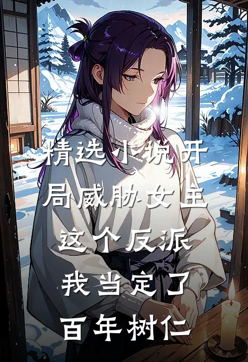 精选小说开局威胁女主,这个反派我当定了百年树仁