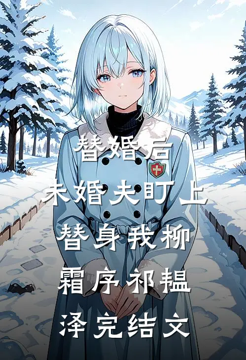 替婚后，未婚夫盯上替身我柳霜序祁韫泽完结文