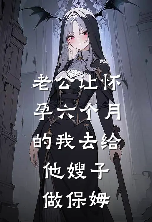 老公让怀孕六个月的我去给他嫂子做保姆