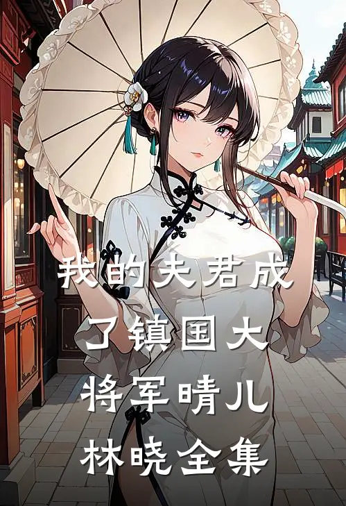 我的夫君成了镇国大将军晴儿林晓 全集