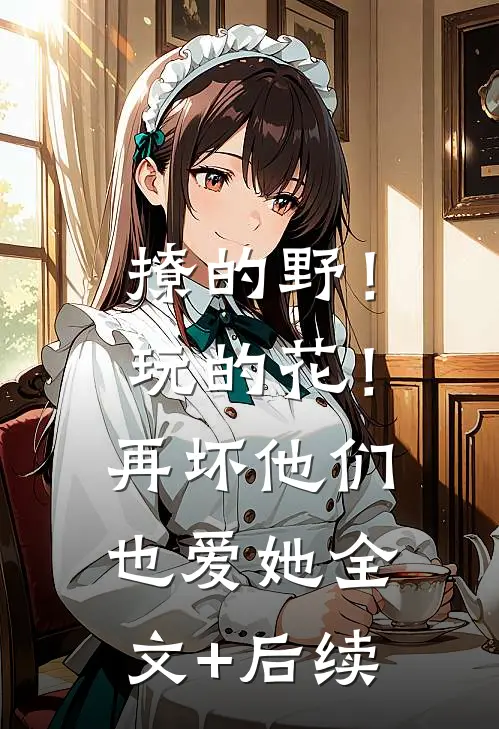 撩的野！玩的花！再坏他们也爱她全文+后续