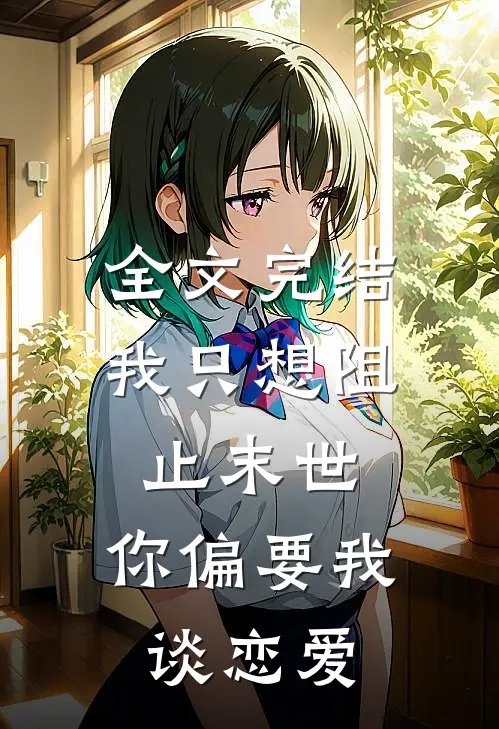 全文完结我只想阻止末世，你偏要我谈恋爱