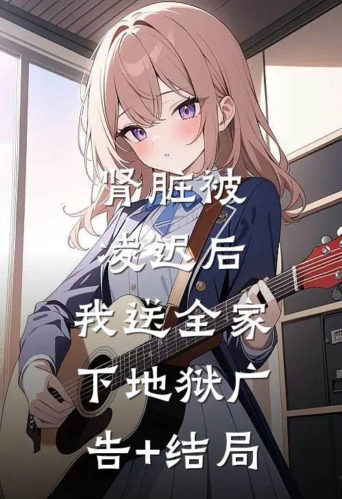 肾脏被凌迟后，我送全家下地狱广告+结局