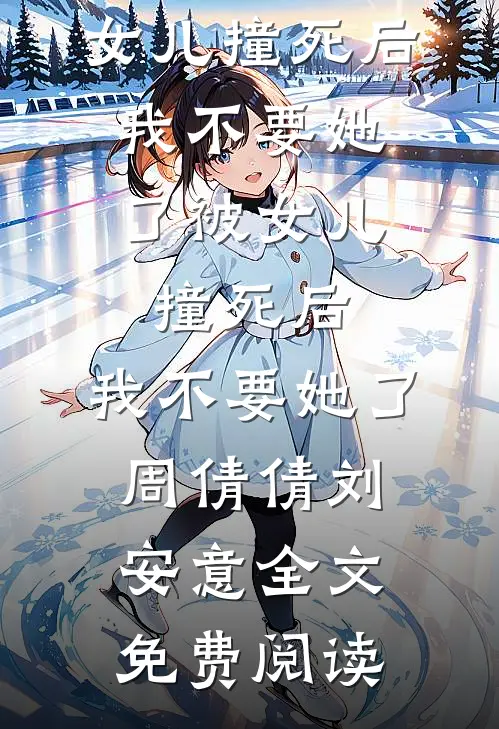 全本小说被女儿撞死后，我不要她了被女儿撞死后，我不要她了周倩倩刘安意全文免费阅读