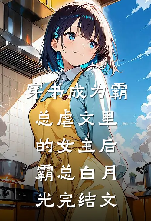 穿书成为霸总虐文里的女主后霸总白月光完结文