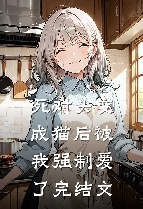 死对头变成猫后被我强制爱了完结文