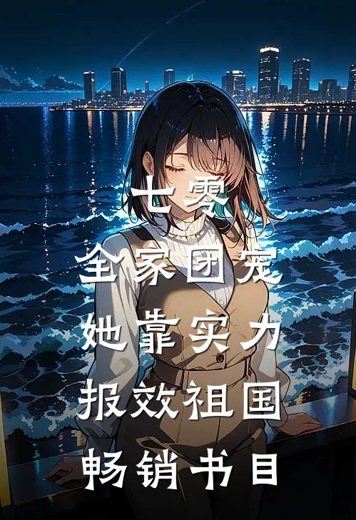 七零：全家团宠，她靠实力报效祖国畅销书目