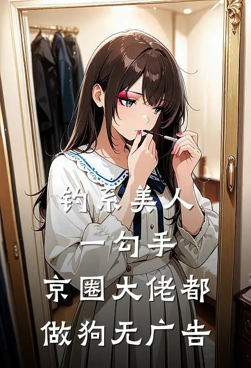 钓系美人一勾手，京圈大佬都做狗无广告