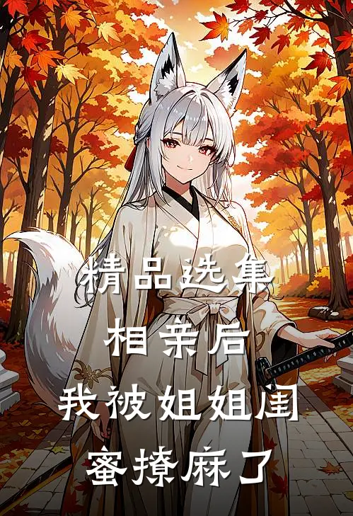 精品选集相亲后，我被姐姐闺蜜撩麻了