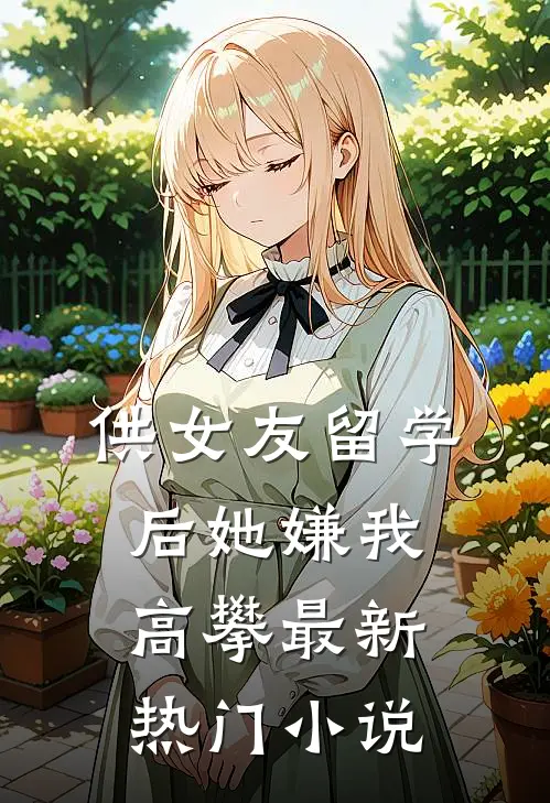 供女友留学后她嫌我高攀最新热门小说
