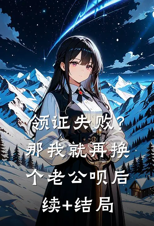 领证失败？那我就再换个老公呗后续+结局