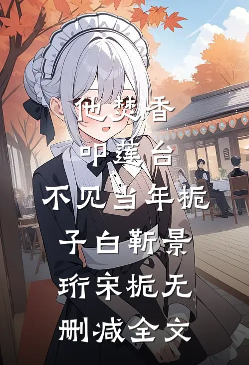 他焚香叩莲台，不见当年栀子白靳景珩宋栀无删减全文