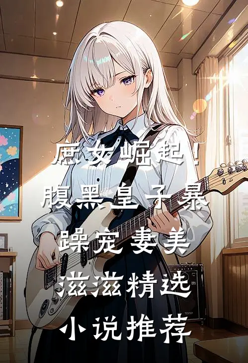 庶女崛起！腹黑皇子暴躁宠妻美滋滋精选小说推荐