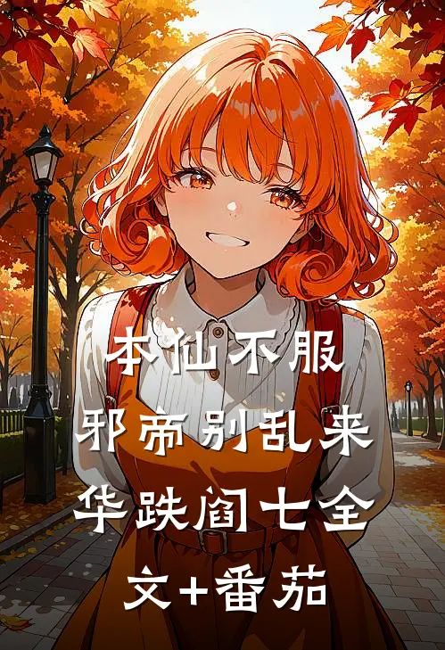 本仙不服，邪帝别乱来华跌阎七全文+番茄