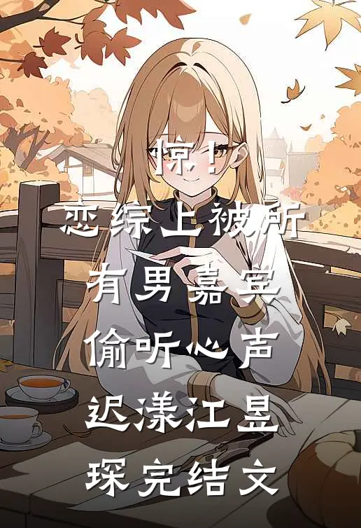 惊！恋综上被所有男嘉宾偷听心声迟漾江昱琛完结文
