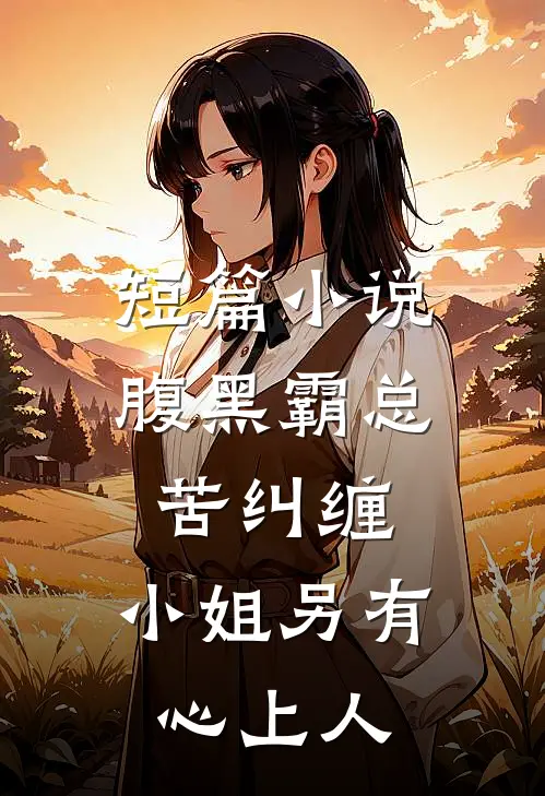短篇腹黑霸总苦纠缠,小姐另有心上人全文阅读