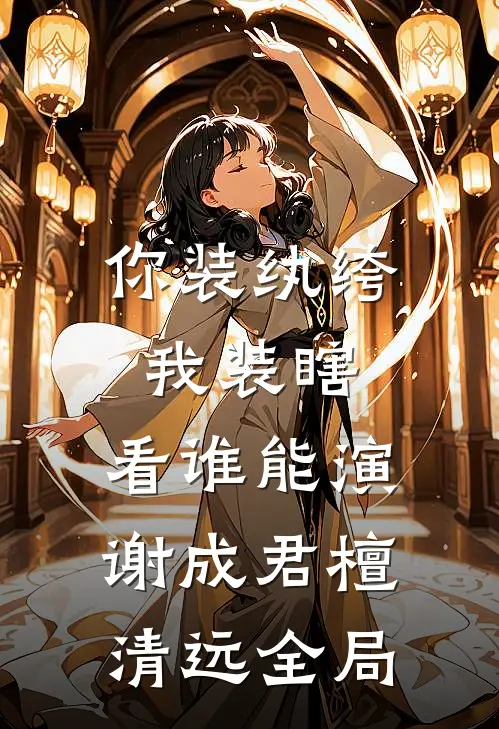 你装纨绔，我装瞎，看谁能演谢成君檀清远全局