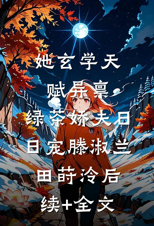 她玄学天赋异禀，绿茶娇夫日日宠滕淑兰田莳泠后续+全文