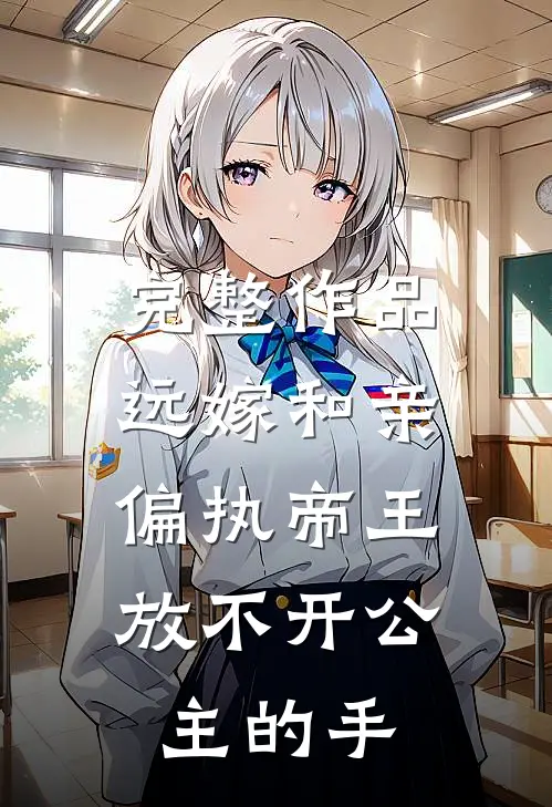 完整作品远嫁和亲，偏执帝王放不开公主的手