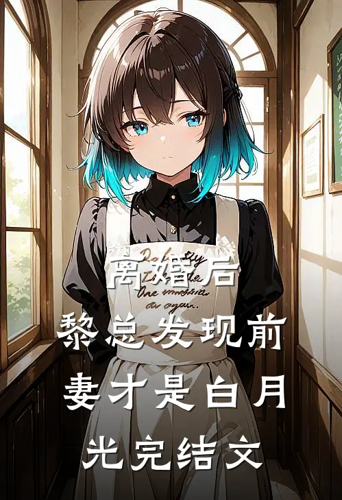 离婚后，黎总发现前妻才是白月光完结文