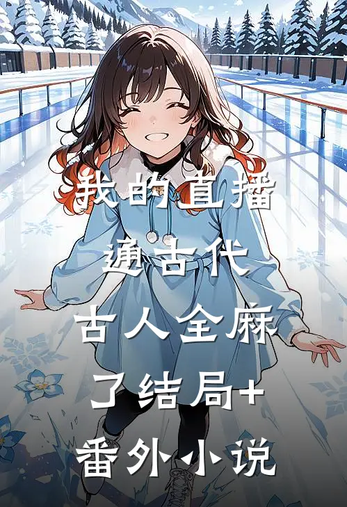 我的直播通古代，古人全麻了结局+番外小说