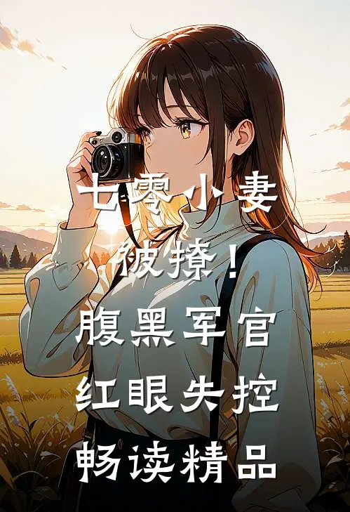 七零小妻被撩！腹黑军官红眼失控畅读精品