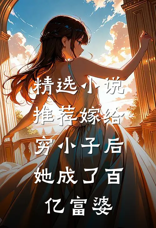精选推荐嫁给穷小子后,她成了百亿富婆免费阅读