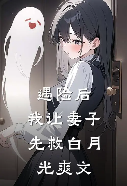 遇险后，我让妻子先救白月光爽文
