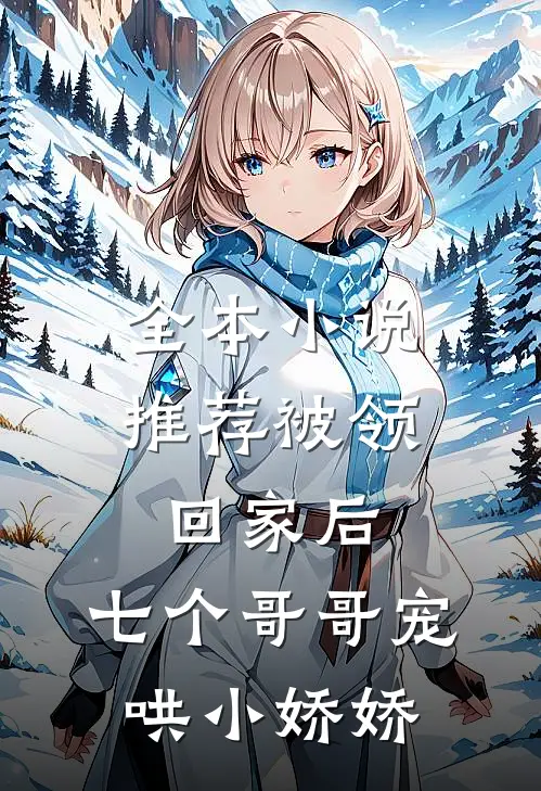 全本小说推荐被领回家后，七个哥哥宠哄小娇娇