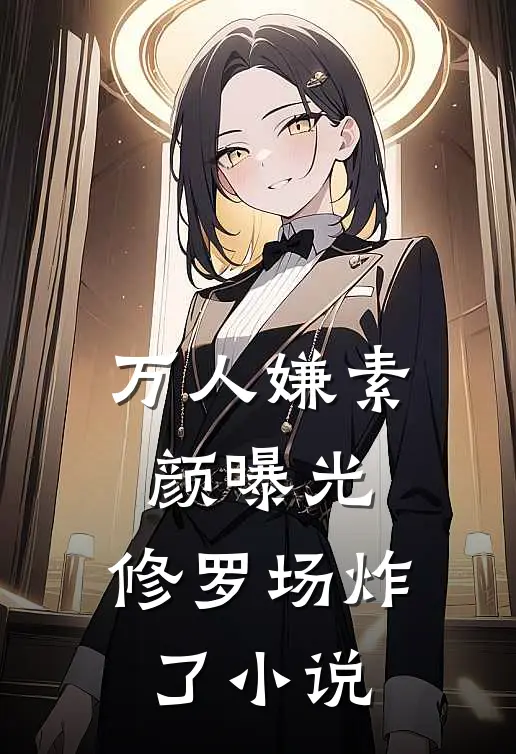 万人嫌素颜曝光，修罗场炸了小说