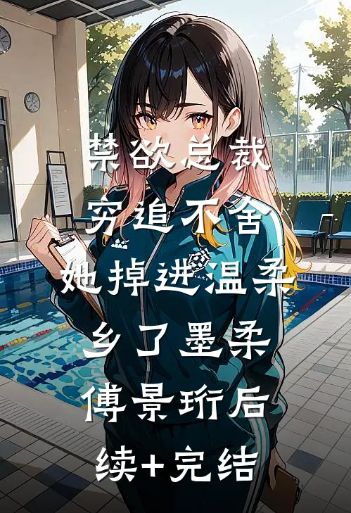 禁欲总裁穷追不舍，她掉进温柔乡了墨柔傅景珩后续+完结