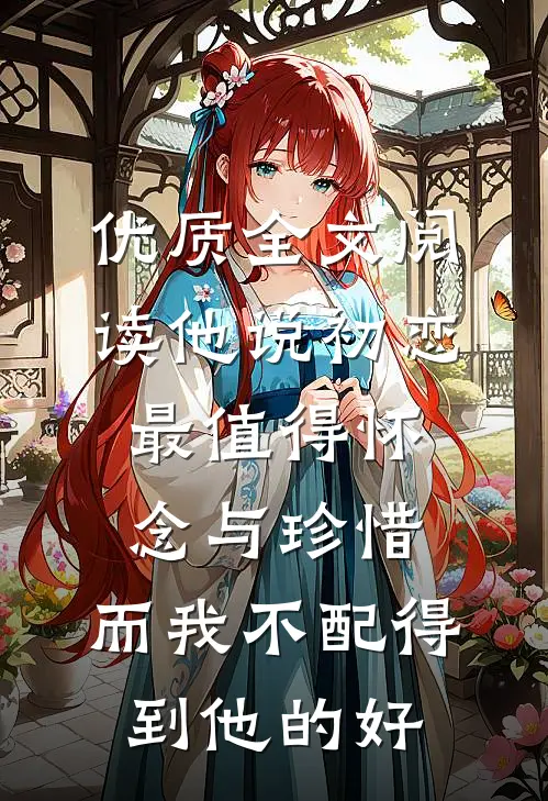 优质全文阅读他说初恋最值得怀念与珍惜，而我不配得到他的好