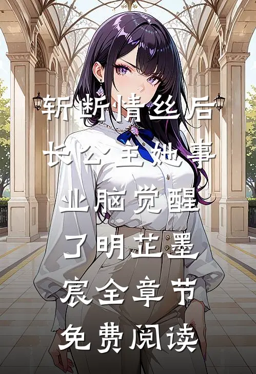 斩断情丝后，长公主她事业脑觉醒了明芷墨宸全章节免费阅读