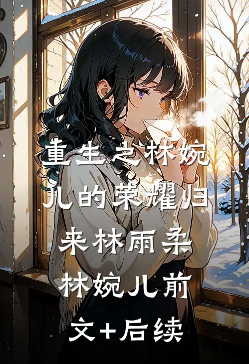 重生之林婉儿的荣耀归来林雨柔林婉儿前文+后续