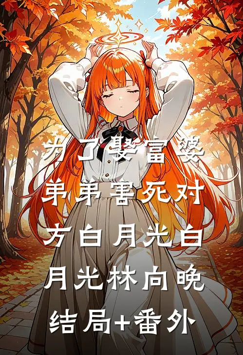 为了娶富婆，弟弟害死对方白月光白月光林向晚结局+番外