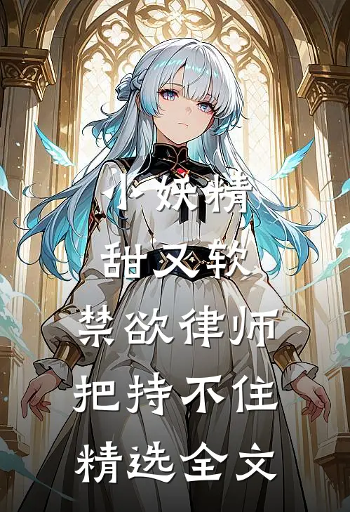 小妖精甜又软，禁欲律师把持不住精选全文