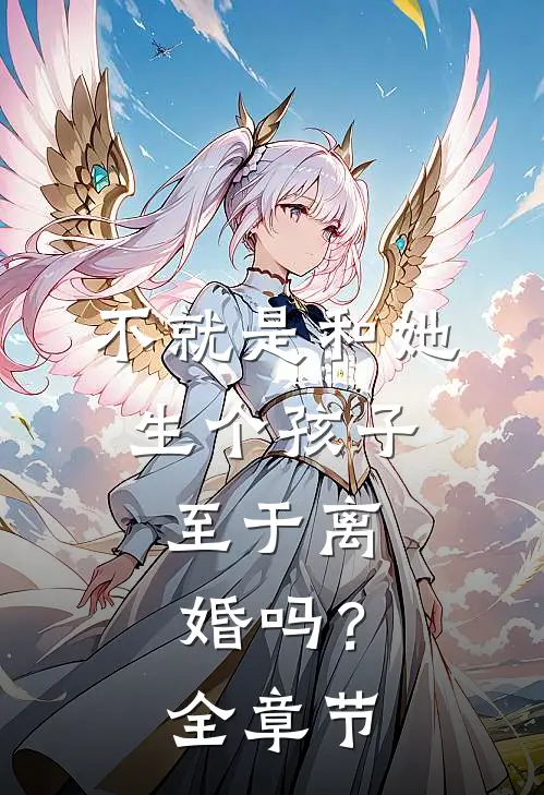 不就是和她生个孩子,至于离婚吗?全章节阅读