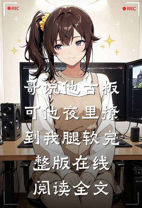 哥说他古板，可他夜里撩到我腿软完整版在线阅读全文