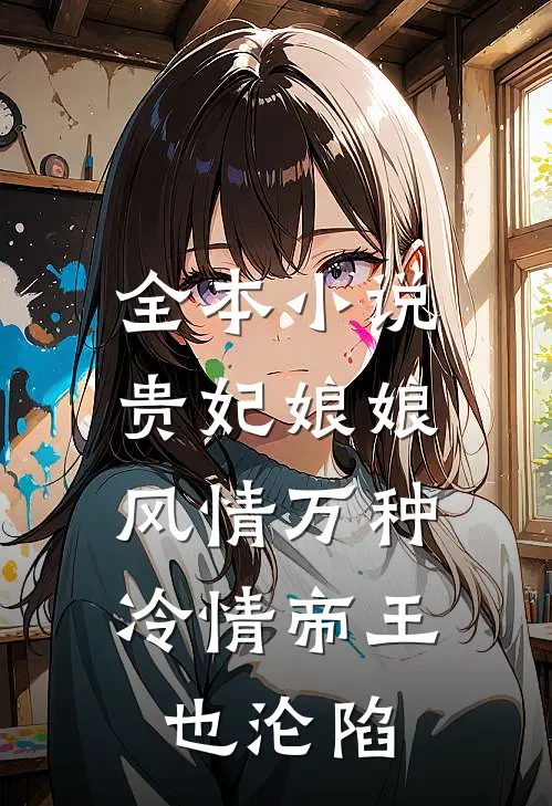 全本小说贵妃娘娘风情万种，冷情帝王也沦陷