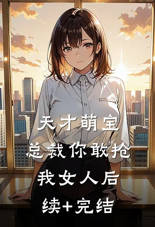天才萌宝：总裁你敢抢我女人后续+完结