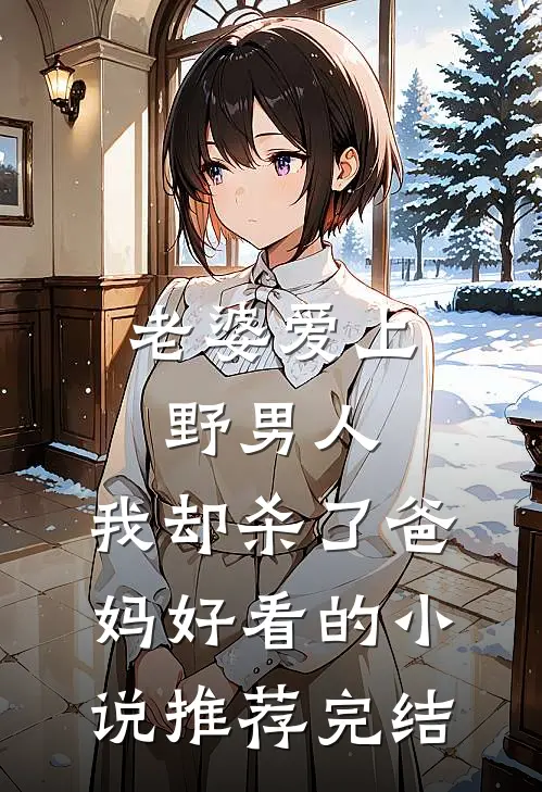 老婆爱上野男人，我却杀了爸妈好看的小说推荐完结