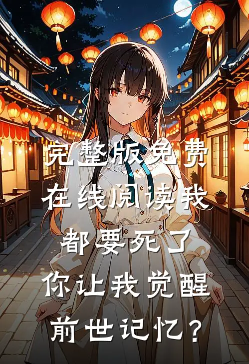 完整版免费在线阅读我都要死了，你让我觉醒前世记忆？