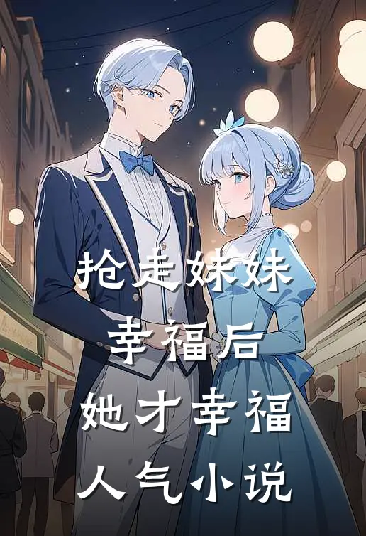 抢走妹妹幸福后,她才幸福人气在线阅读