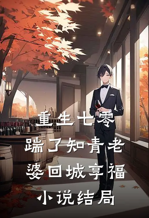 重生七零，踹了知青老婆回城享福小说结局