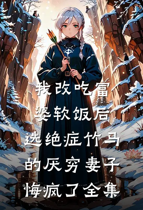我改吃富婆软饭后，选绝症竹马的厌穷妻子悔疯了 全集