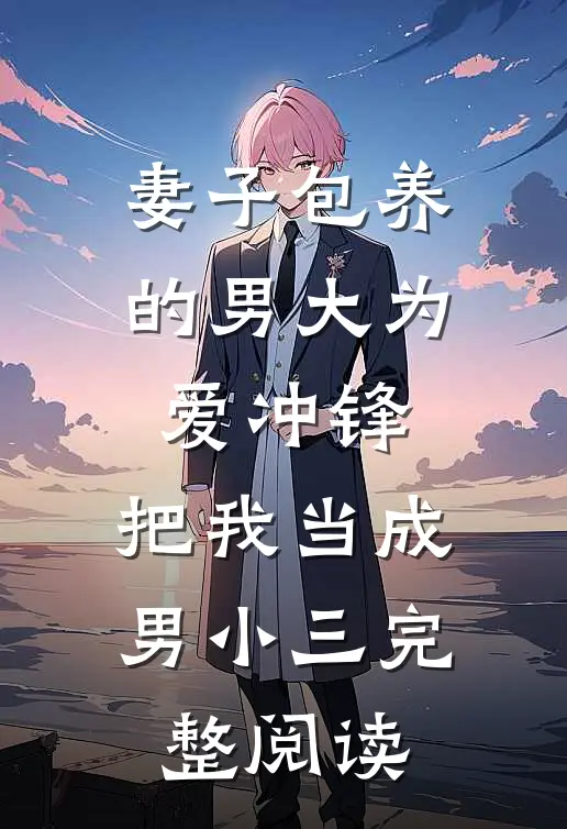 妻子包养的男大为爱冲锋，把我当成男小三完整阅读