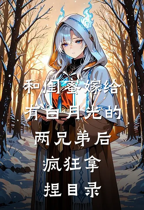 和闺蜜嫁给有白月光的两兄弟后，疯狂拿捏目录