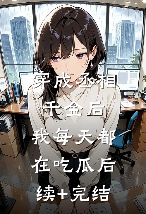 穿成丞相千金后，我每天都在吃瓜后续+完结